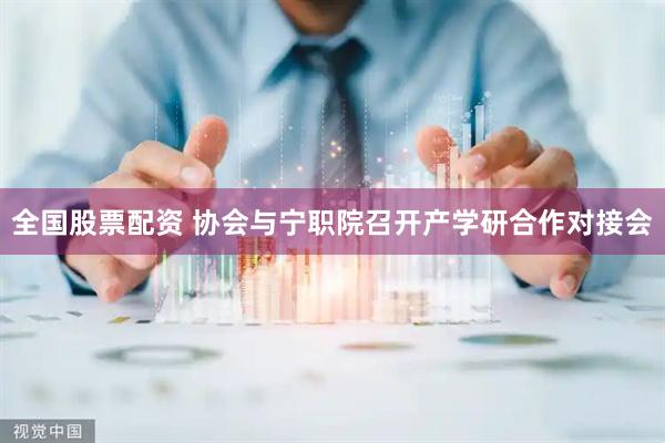 全国股票配资 协会与宁职院召开产学研合作对接会