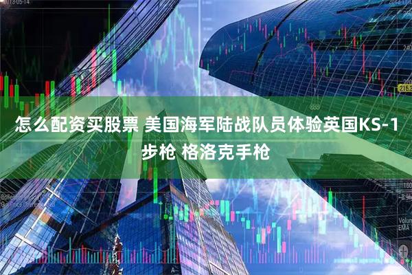 怎么配资买股票 美国海军陆战队员体验英国KS-1步枪 格洛克手枪